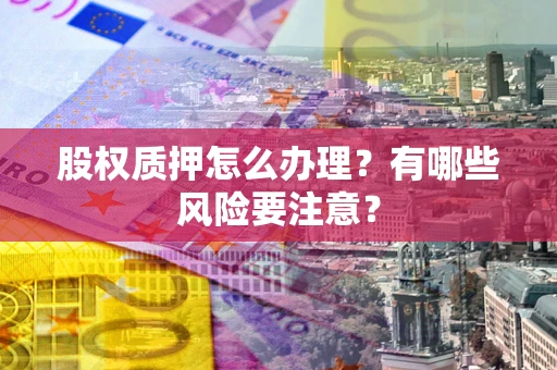 济南股权质押怎么办理？有哪些风险要注意？