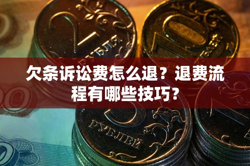 济南欠条诉讼费怎么退？退费流程有哪些技巧？