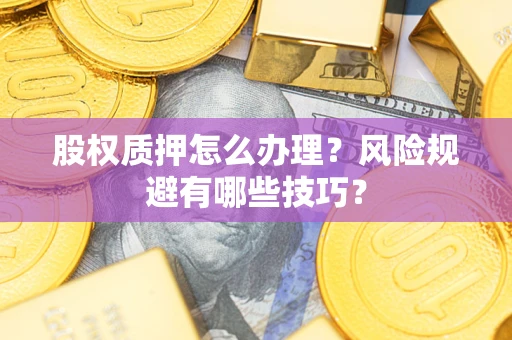 济南股权质押怎么办理？风险规避有哪些技巧？