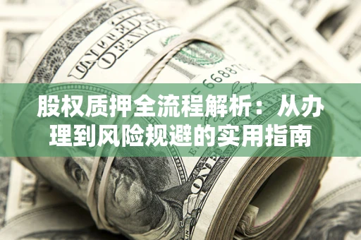 济南股权质押全流程解析：从办理到风险规避的实用指南