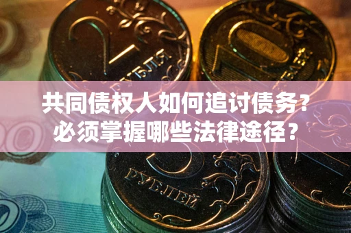 济南共同债权人如何追讨债务？必须掌握哪些法律途径？