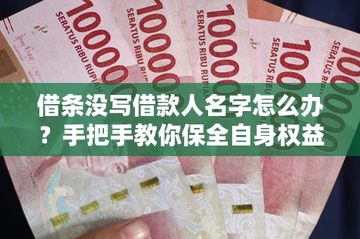 济南借条没写借款人名字怎么办？手把手教你保全自身权益
