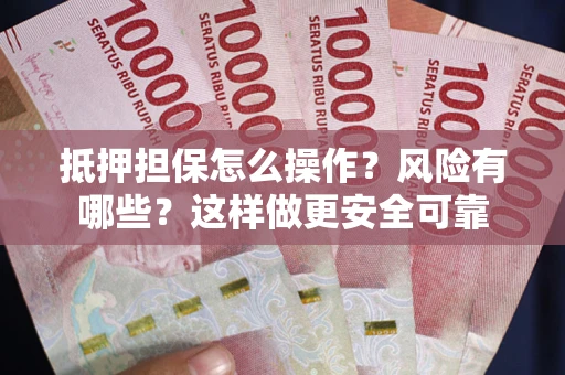 济南抵押担保怎么操作？风险有哪些？这样做更安全可靠