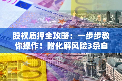 济南股权质押全攻略：一步步教你操作！附化解风险3条自救法则