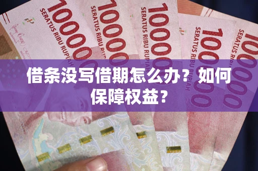 济南借条没写借期怎么办？如何保障权益？