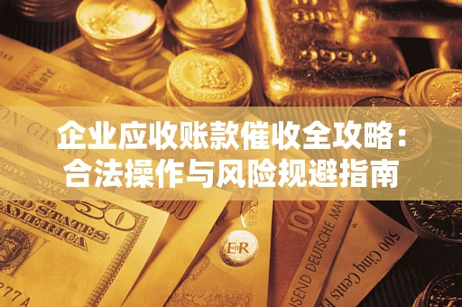 济南企业应收账款催收全攻略：合法操作与风险规避指南