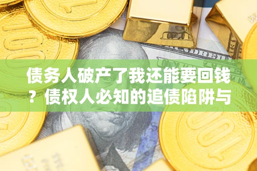 济南债务人破产了我还能要回钱？债权人必知的追债陷阱与破局之道