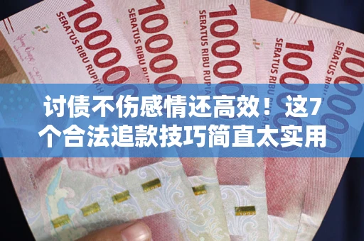 济南讨债不伤感情还高效！这7个合法追款技巧简直太实用