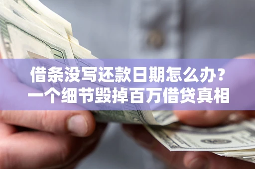 济南借条没写还款日期怎么办？一个细节毁掉百万借贷真相