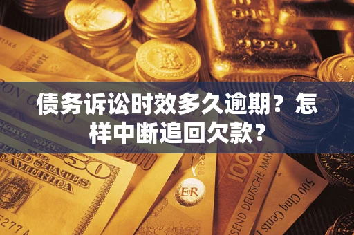 济南债务诉讼时效多久逾期？怎样中断追回欠款？