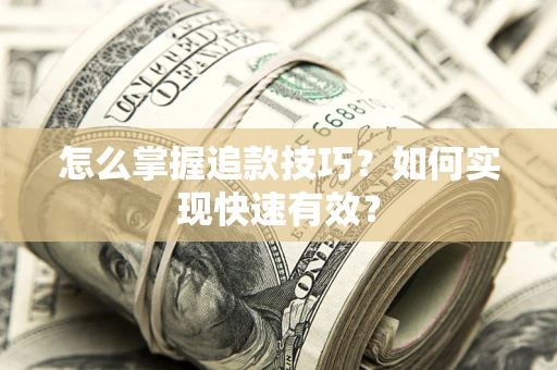 济南怎么掌握追款技巧？如何实现快速有效？