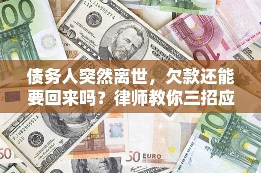 济南债务人突然离世，欠款还能要回来吗？律师教你三招应对