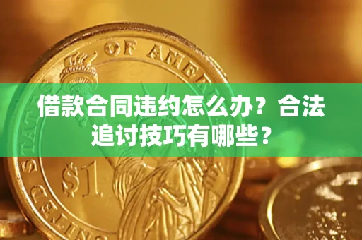 济南借款合同违约怎么办？合法追讨技巧有哪些？