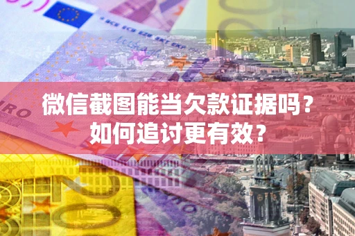 济南微信截图能当欠款证据吗？如何追讨更有效？
