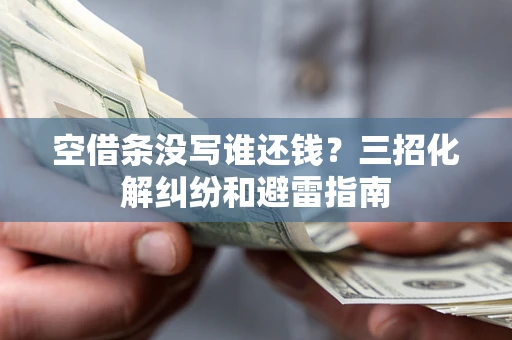 济南空借条没写谁还钱？三招化解纠纷和避雷指南