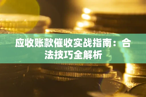 济南应收账款催收实战指南：合法技巧全解析