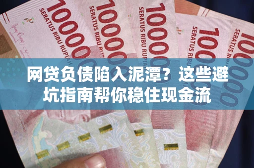 济南网贷负债陷入泥潭？这些避坑指南帮你稳住现金流