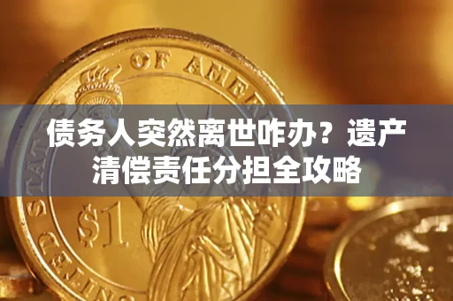 济南债务人突然离世咋办？遗产清偿责任分担全攻略