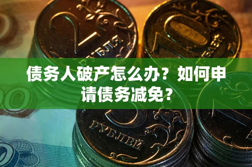 济南债务人破产怎么办？如何申请债务减免？