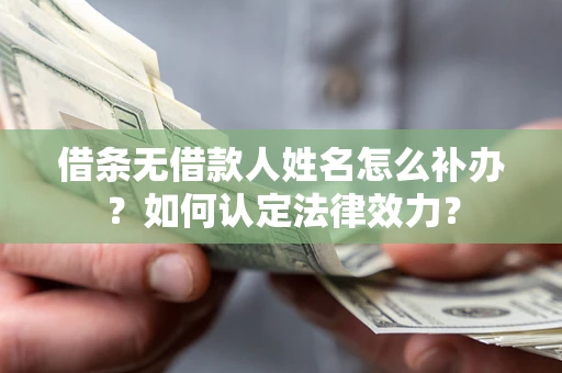 济南借条无借款人姓名怎么补办？如何认定法律效力？