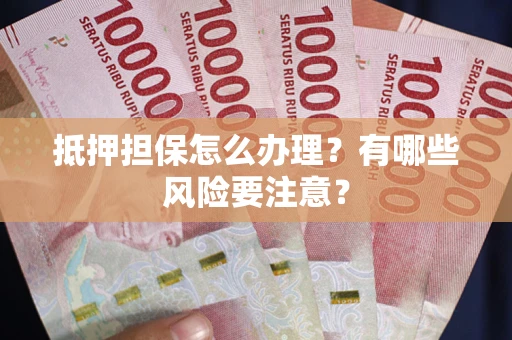 济南抵押担保怎么办理？有哪些风险要注意？