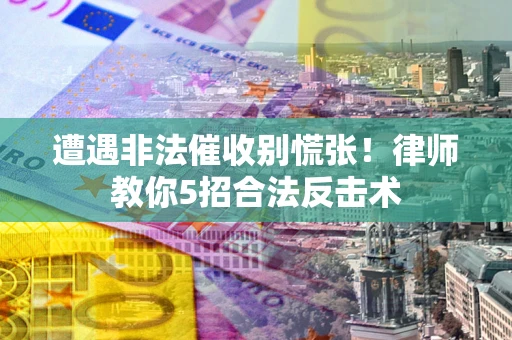 济南遭遇非法催收别慌张！律师教你5招合法反击术