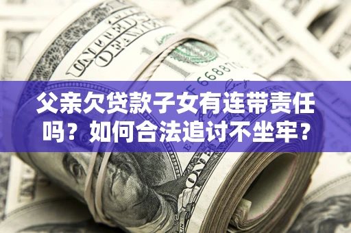 济南父亲欠贷款子女有连带责任吗？如何合法追讨不坐牢？