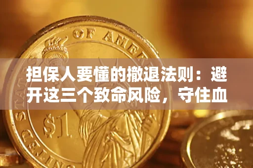 济南担保人要懂的撤退法则：避开这三个致命风险，守住血汗钱