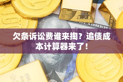 济南欠条诉讼费谁来掏？追债成本计算器来了！