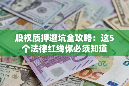 济南股权质押避坑全攻略：这5个法律红线你必须知道
