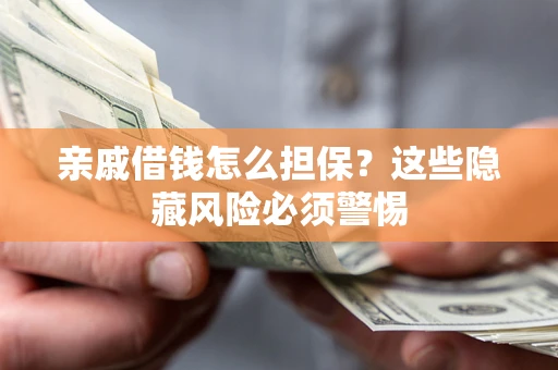 济南亲戚借钱怎么担保？这些隐藏风险必须警惕