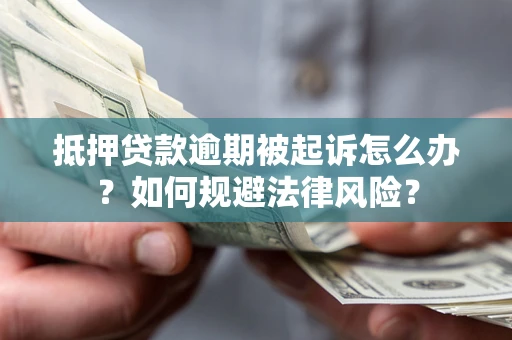 济南抵押贷款逾期被起诉怎么办？如何规避法律风险？