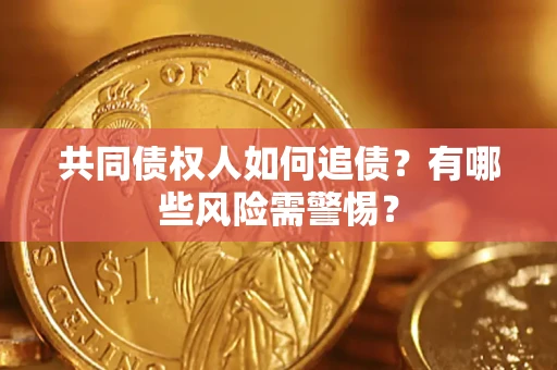 济南共同债权人如何追债？有哪些风险需警惕？