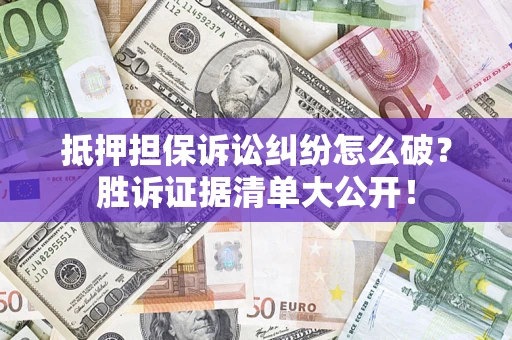 济南抵押担保诉讼纠纷怎么破？胜诉证据清单大公开！