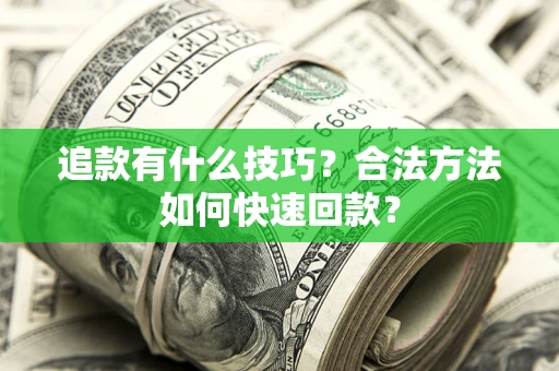 济南追款有什么技巧？合法方法如何快速回款？