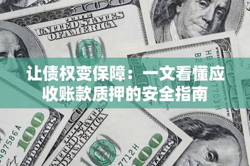 济南让债权变保障：一文看懂应收账款质押的安全指南