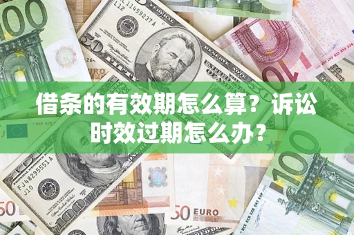 济南借条的有效期怎么算？诉讼时效过期怎么办？