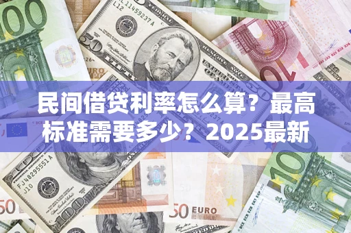 济南民间借贷利率怎么算？最高标准需要多少？2025最新避坑指南