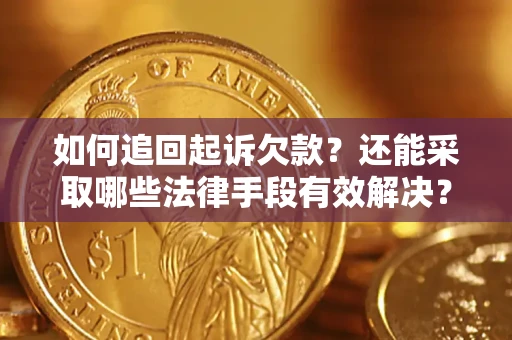 济南如何追回起诉欠款？还能采取哪些法律手段有效解决？