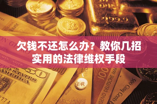 济南欠钱不还怎么办？教你几招实用的法律维权手段