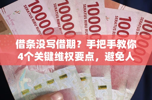 济南借条没写借期？手把手教你4个关键维权要点，避免人财两空
