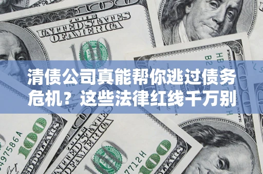 济南清债公司真能帮你逃过债务危机？这些法律红线千万别踩