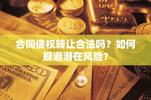 济南合同债权转让合法吗?如何规避潜在风险? 济南合同债权转让合法吗?如何规避潜在风险?