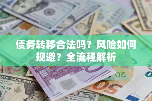 济南债务转移合法吗？风险如何规避？全流程解析