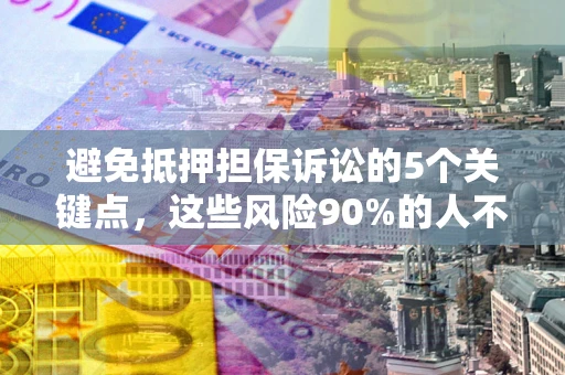 济南避免抵押担保诉讼的5个关键点，这些风险90%的人不知道！