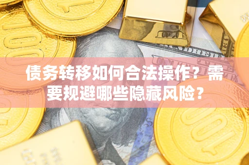济南债务转移如何合法操作？需要规避哪些隐藏风险？