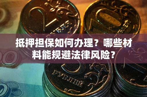 济南抵押担保如何办理？哪些材料能规避法律风险？