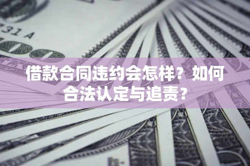 济南借款合同违约会怎样？如何合法认定与追责？