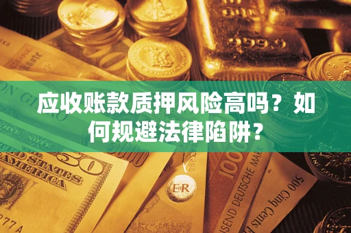 济南应收账款质押风险高吗？如何规避法律陷阱？