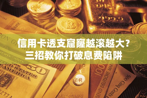 济南信用卡透支窟窿越滚越大？三招教你打破息费陷阱